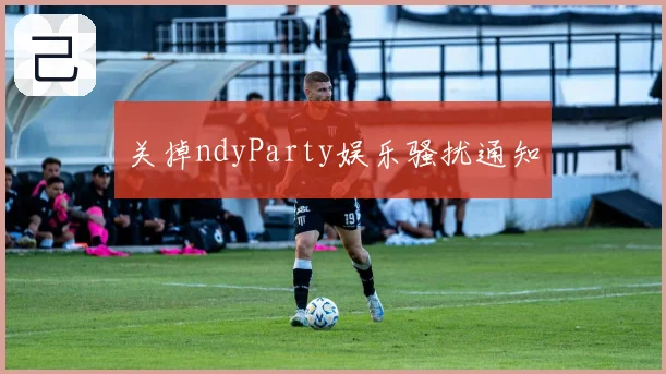 关掉ndyParty娱乐骚扰通知