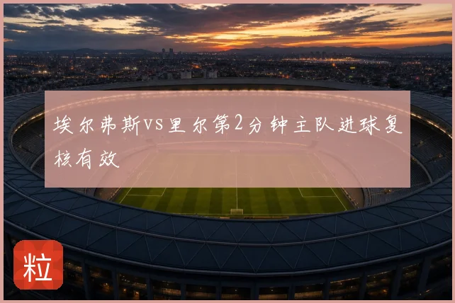 埃尔弗斯vs里尔第2分钟主队进球复核有效