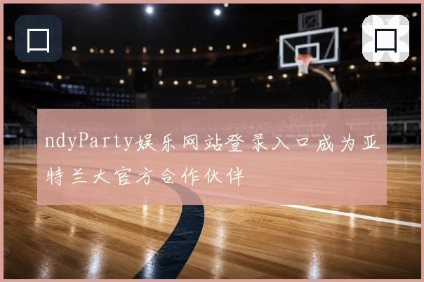 ndyParty娱乐网站登录入口成为亚特兰大官方合作伙伴