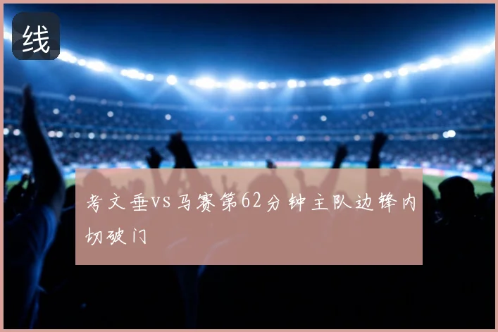 考文垂vs马赛第62分钟主队边锋内切破门